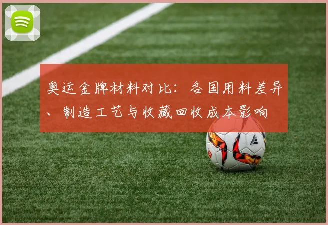 奥运金牌材料对比：各国用料差异、制造工艺与收藏回收成本影响