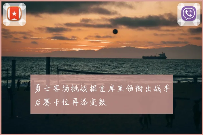 勇士客场挑战掘金库里领衔出战季后赛卡位再添变数