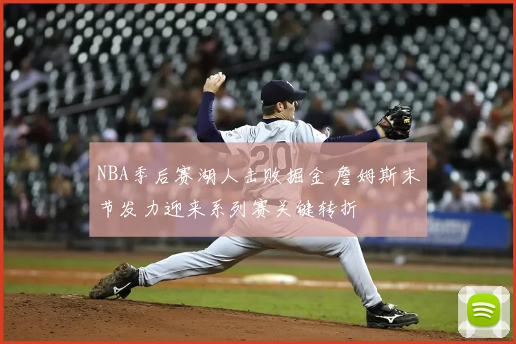 NBA季后赛湖人击败掘金 詹姆斯末节发力迎来系列赛关键转折