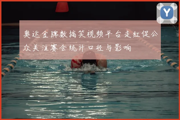 奥运金牌数搞笑视频平台走红促公众关注赛会统计口径与影响