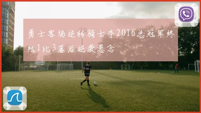 勇士客场逆转骑士夺2016总冠军终结1比3落后逆袭悬念