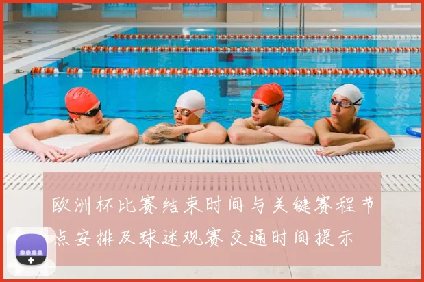 欧洲杯比赛结束时间与关键赛程节点安排及球迷观赛交通时间提示