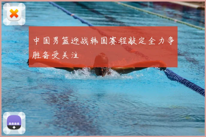 中国男篮迎战韩国赛程敲定全力争胜备受关注