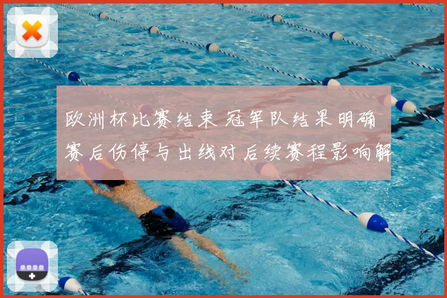 欧洲杯比赛结束 冠军队结果明确 赛后伤停与出线对后续赛程影响解读