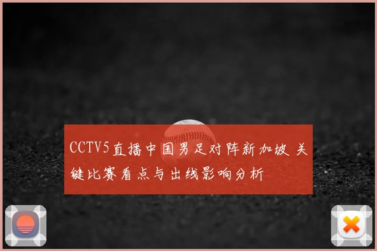 CCTV5直播中国男足对阵新加坡 关键比赛看点与出线影响分析