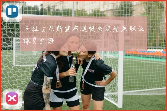 卡拉古尼斯宣布退役决定结束职业球员生涯