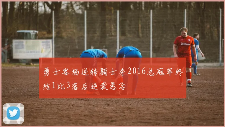 勇士客场逆转骑士夺2016总冠军终结1比3落后逆袭悬念