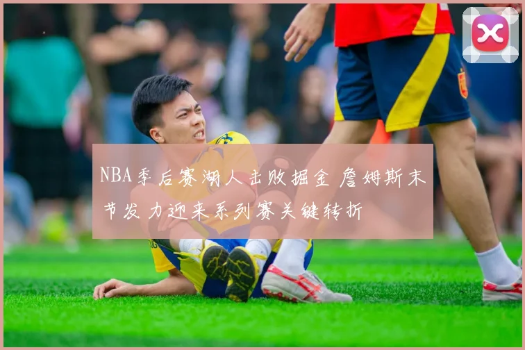 NBA季后赛湖人击败掘金 詹姆斯末节发力迎来系列赛关键转折