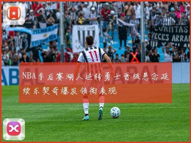 NBA季后赛湖人逆转勇士晋级悬念延续东契奇爆发领衔表现