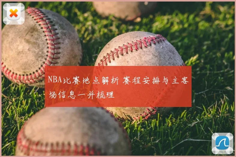 NBA比赛地点解析 赛程安排与主客场信息一并梳理