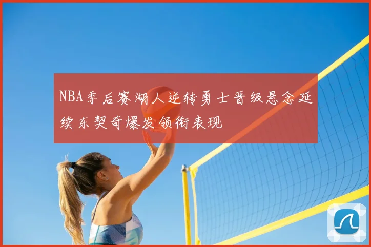 NBA季后赛湖人逆转勇士晋级悬念延续东契奇爆发领衔表现