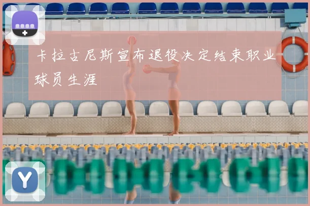 卡拉古尼斯宣布退役决定结束职业球员生涯