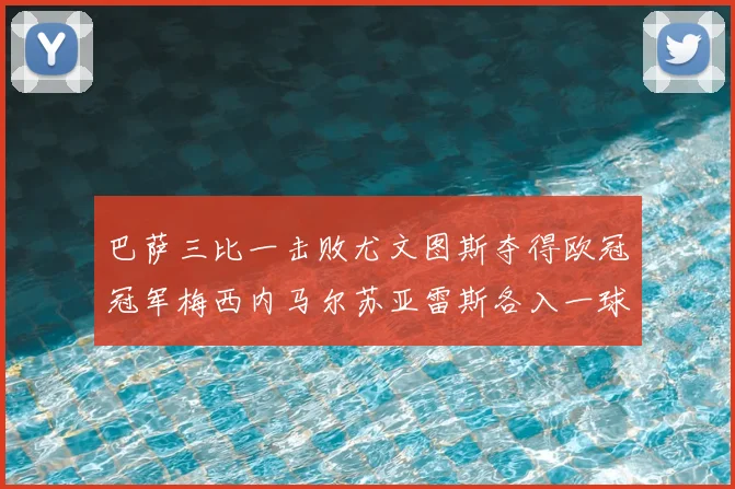 巴萨三比一击败尤文图斯夺得欧冠冠军梅西内马尔苏亚雷斯各入一球