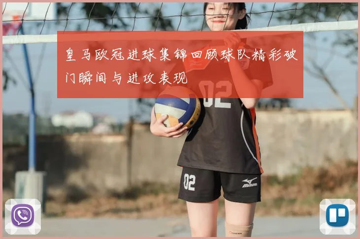 皇马欧冠进球集锦回顾球队精彩破门瞬间与进攻表现