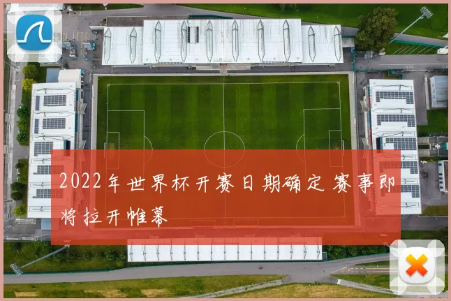 2022年世界杯开赛日期确定 赛事即将拉开帷幕