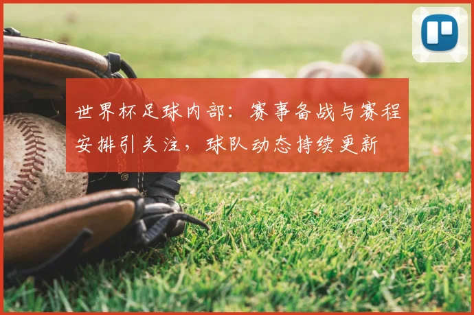 世界杯足球内部：赛事备战与赛程安排引关注，球队动态持续更新