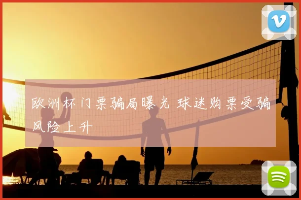 欧洲杯门票骗局曝光 球迷购票受骗风险上升